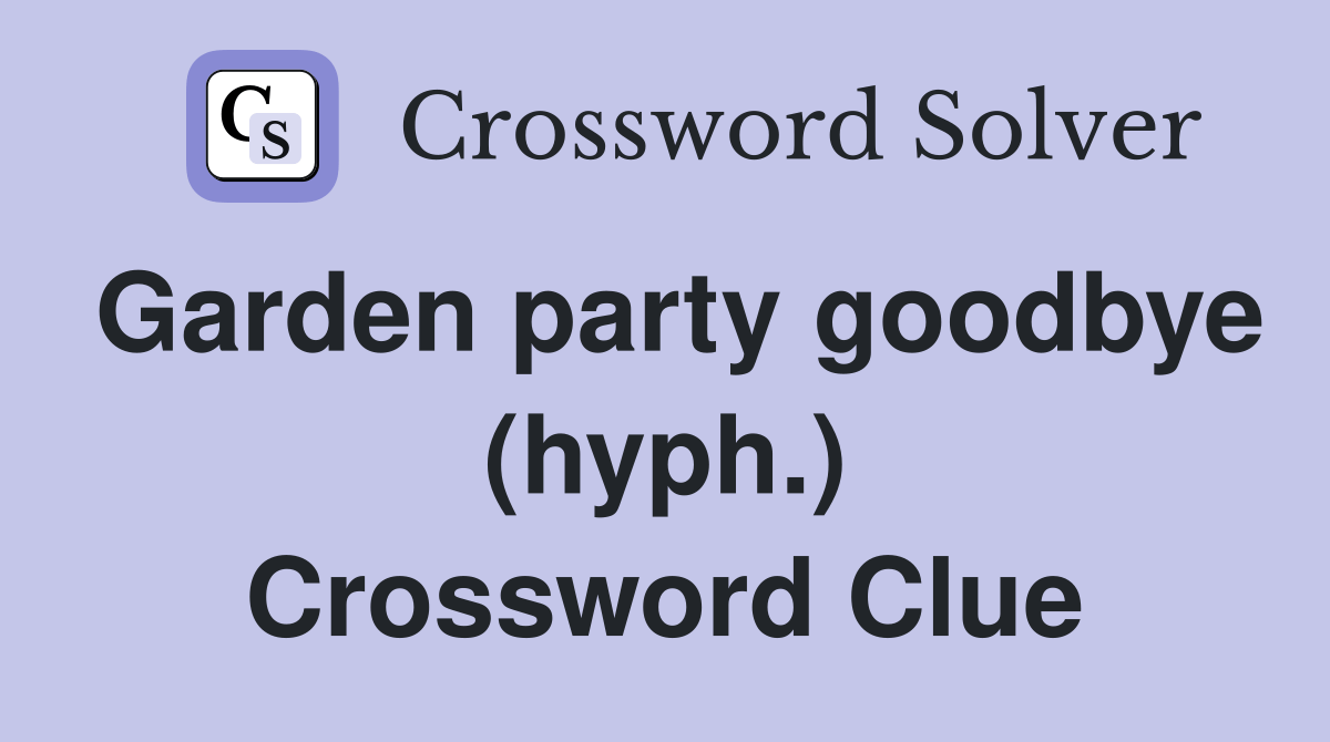 Garden party goodbye (hyph.) Crossword Clue Answers Crossword Solver